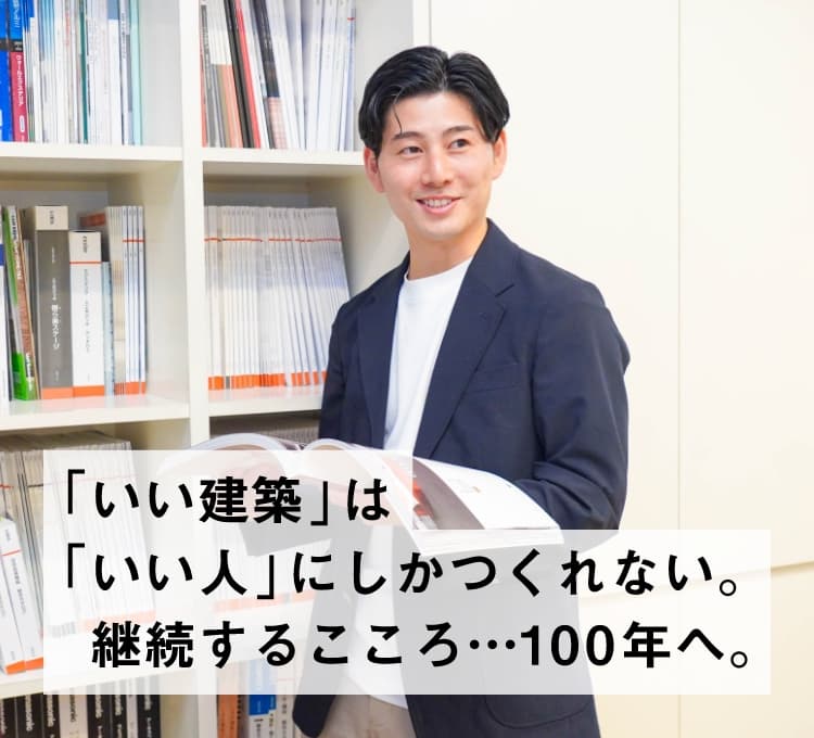 「いい建築」は「いい人」にしかつくれない。継続するこころ…100年へ。