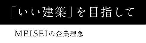 「いい建築」を目指して - MEISEIの企業理念